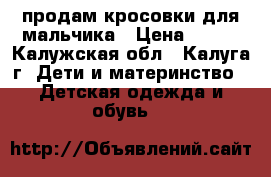 продам кросовки для мальчика › Цена ­ 400 - Калужская обл., Калуга г. Дети и материнство » Детская одежда и обувь   